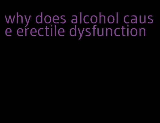 why does alcohol cause erectile dysfunction