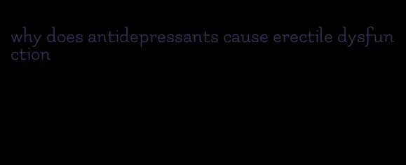 why does antidepressants cause erectile dysfunction