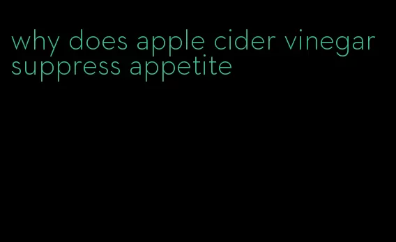 why does apple cider vinegar suppress appetite