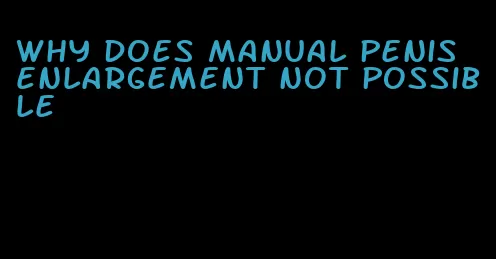 why does manual penis enlargement not possible