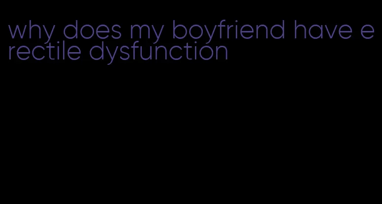 why does my boyfriend have erectile dysfunction