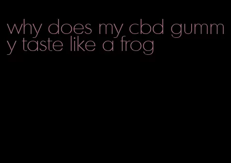 why does my cbd gummy taste like a frog