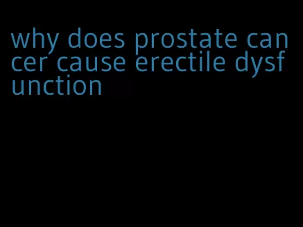 why does prostate cancer cause erectile dysfunction