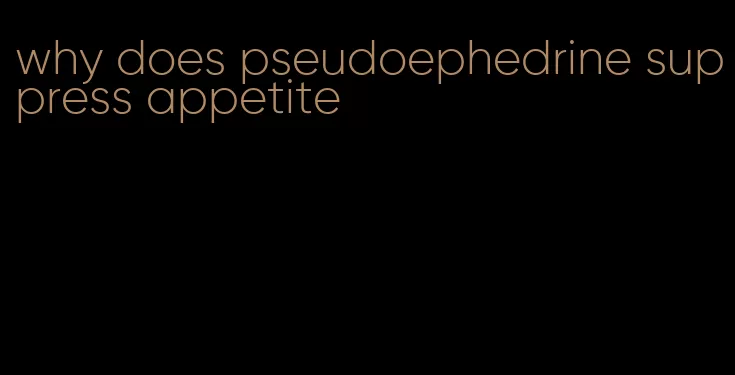 why does pseudoephedrine suppress appetite