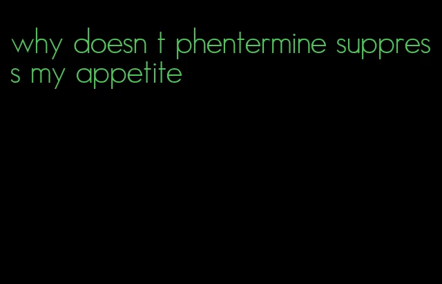 why doesn t phentermine suppress my appetite