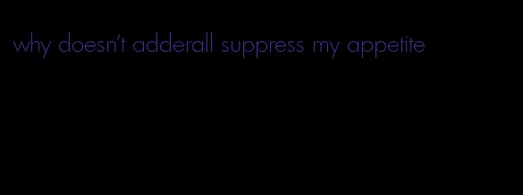 why doesn't adderall suppress my appetite