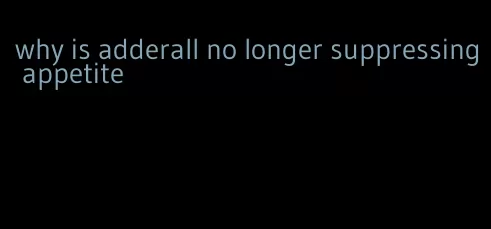 why is adderall no longer suppressing appetite