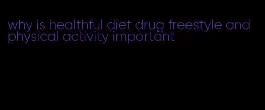 why is healthful diet drug freestyle and physical activity important