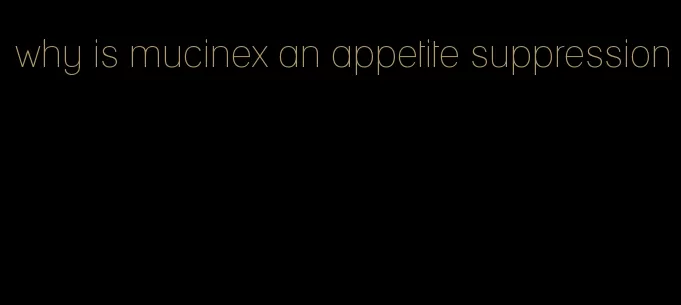 why is mucinex an appetite suppression