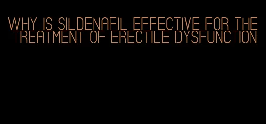 why is sildenafil effective for the treatment of erectile dysfunction