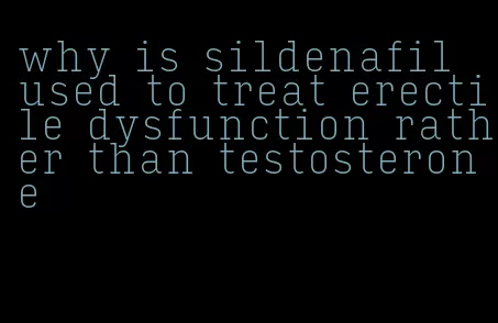 why is sildenafil used to treat erectile dysfunction rather than testosterone