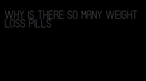 why is there so many weight loss pills