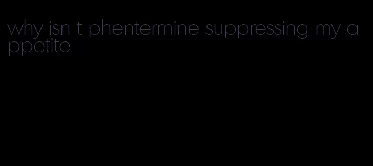 why isn t phentermine suppressing my appetite