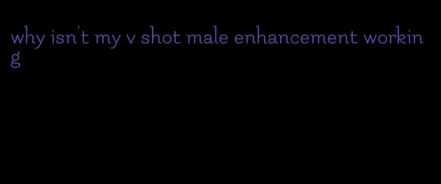 why isn't my v shot male enhancement working