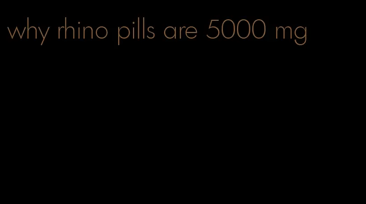 why rhino pills are 5000 mg