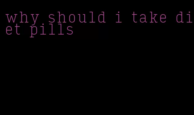 why should i take diet pills