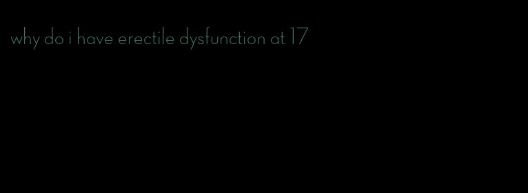 why do i have erectile dysfunction at 17