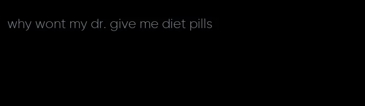 why wont my dr. give me diet pills