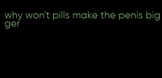 why won't pills make the penis bigger