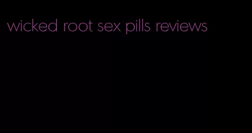 wicked root sex pills reviews