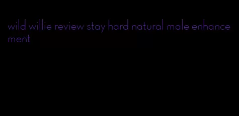 wild willie review stay hard natural male enhancement