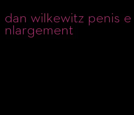 dan wilkewitz penis enlargement