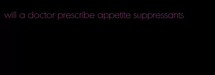 will a doctor prescribe appetite suppressants