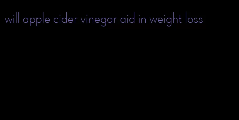 will apple cider vinegar aid in weight loss