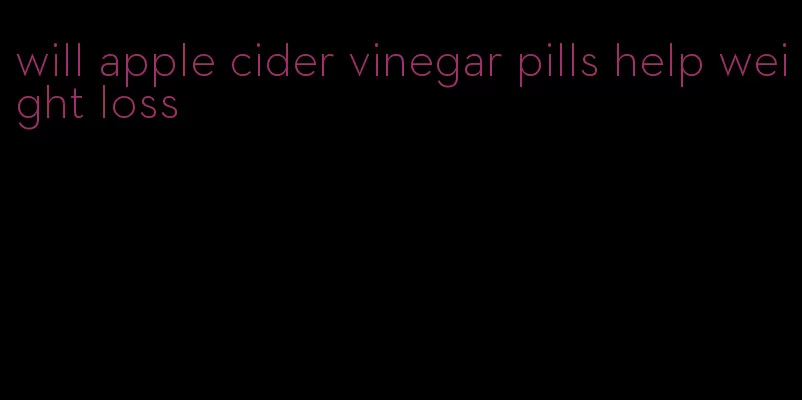 will apple cider vinegar pills help weight loss