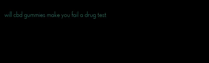 will cbd gummies make you fail a drug test