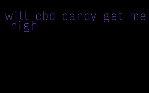 will cbd candy get me high