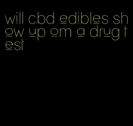 will cbd edibles show up om a drug test