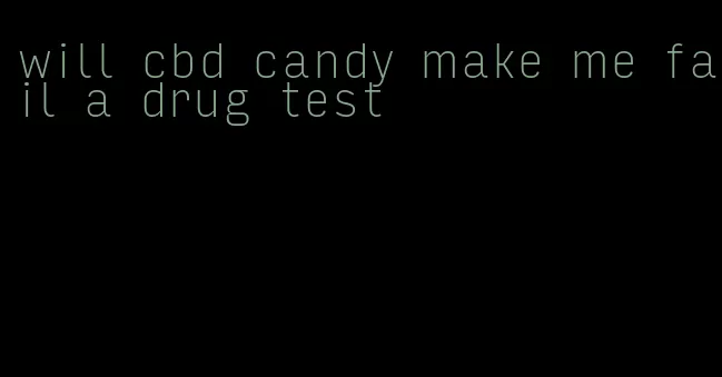 will cbd candy make me fail a drug test