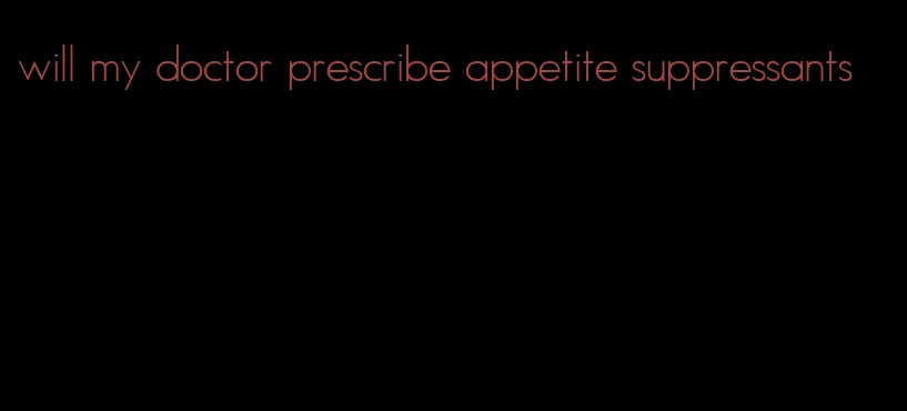 will my doctor prescribe appetite suppressants