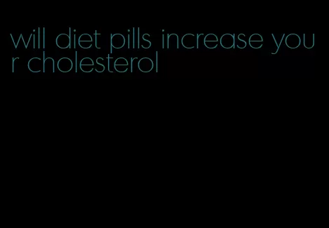 will diet pills increase your cholesterol