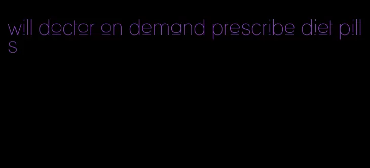 will doctor on demand prescribe diet pills