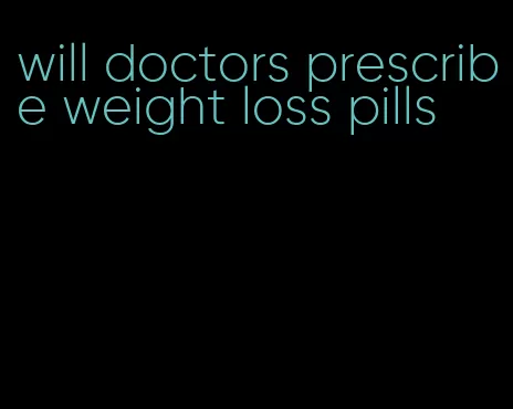 will doctors prescribe weight loss pills