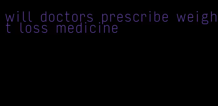 will doctors prescribe weight loss medicine