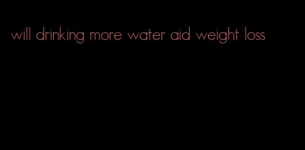 will drinking more water aid weight loss