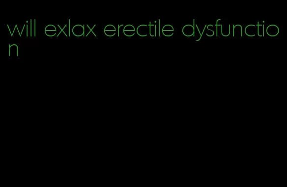 will exlax erectile dysfunction