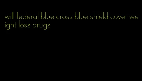 will federal blue cross blue shield cover weight loss drugs