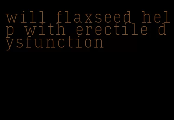 will flaxseed help with erectile dysfunction