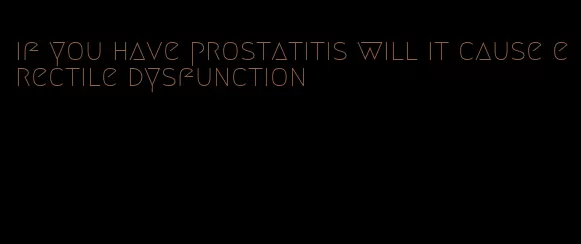 if you have prostatitis will it cause erectile dysfunction