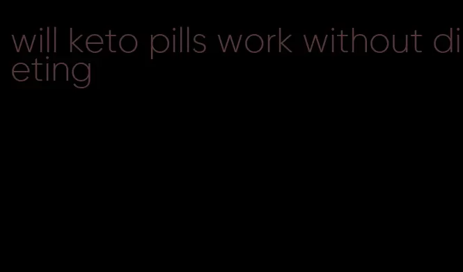 will keto pills work without dieting