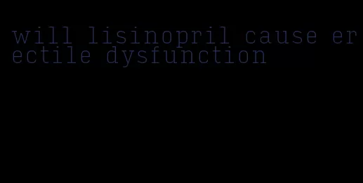 will lisinopril cause erectile dysfunction