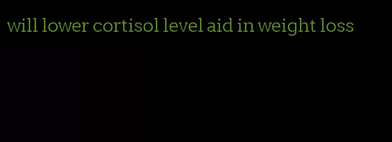 will lower cortisol level aid in weight loss