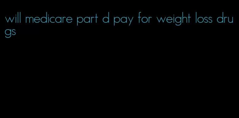 will medicare part d pay for weight loss drugs