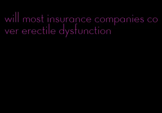 will most insurance companies cover erectile dysfunction