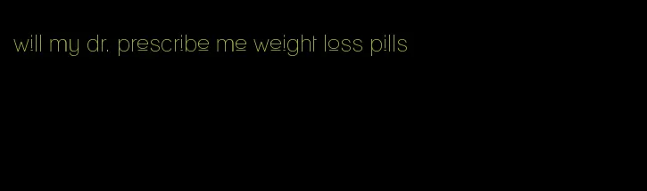 will my dr. prescribe me weight loss pills