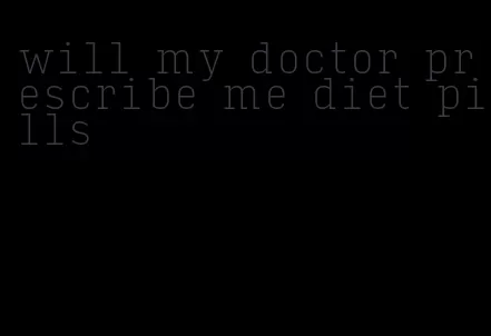 will my doctor prescribe me diet pills